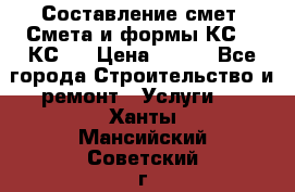 Составление смет. Смета и формы КС 2, КС 3 › Цена ­ 500 - Все города Строительство и ремонт » Услуги   . Ханты-Мансийский,Советский г.